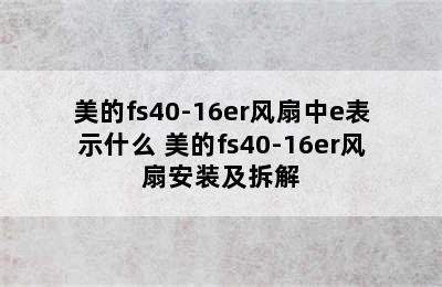 美的fs40-16er风扇中e表示什么 美的fs40-16er风扇安装及拆解